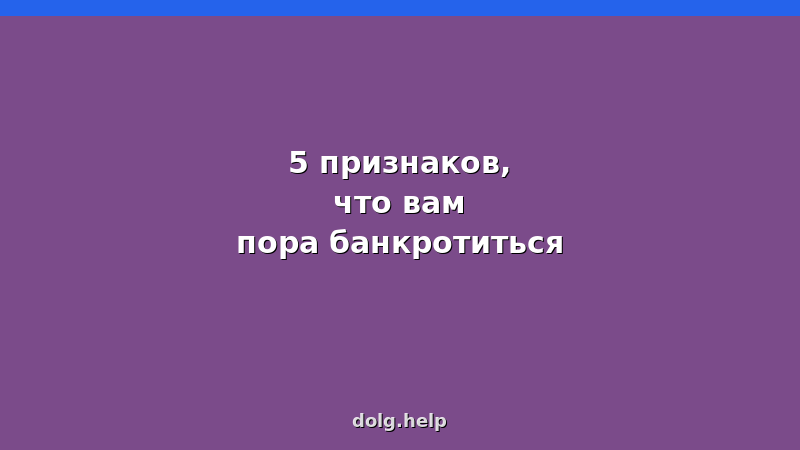 5 признаков, что вам пора банкротиться — долги, приставы, суды, просрочки, кредиты