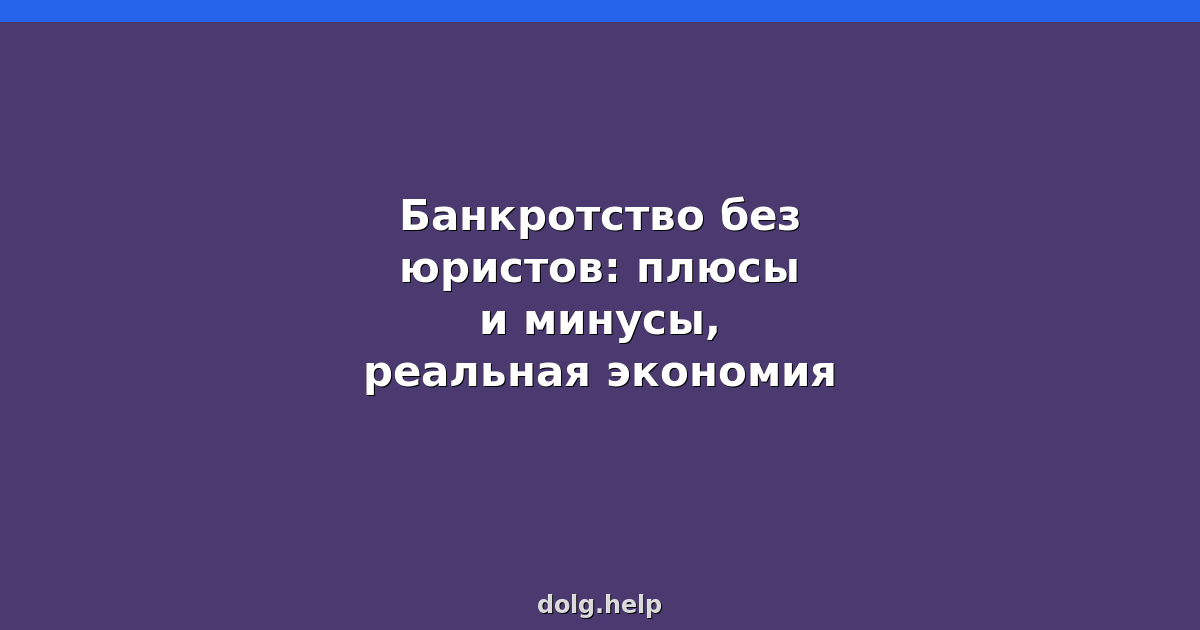 Банкротство без юристов: плюсы и минусы, реальная экономия