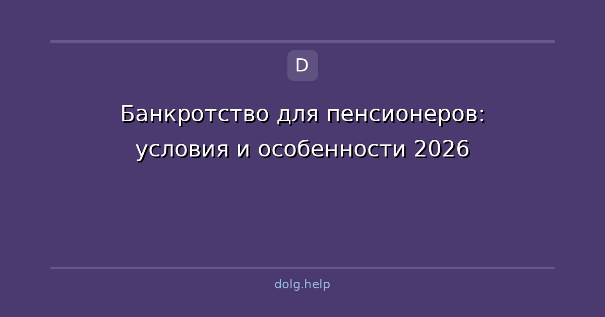 Банкротство для пенсионеров: условия и особенности 2026