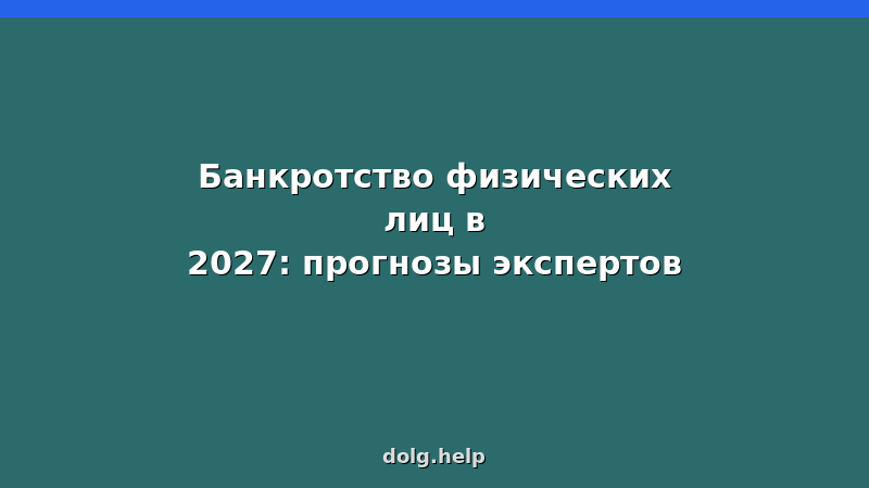 Прогнозы экспертов по банкротству физических лиц в 2027 году — изменения, статистика, рекомендации