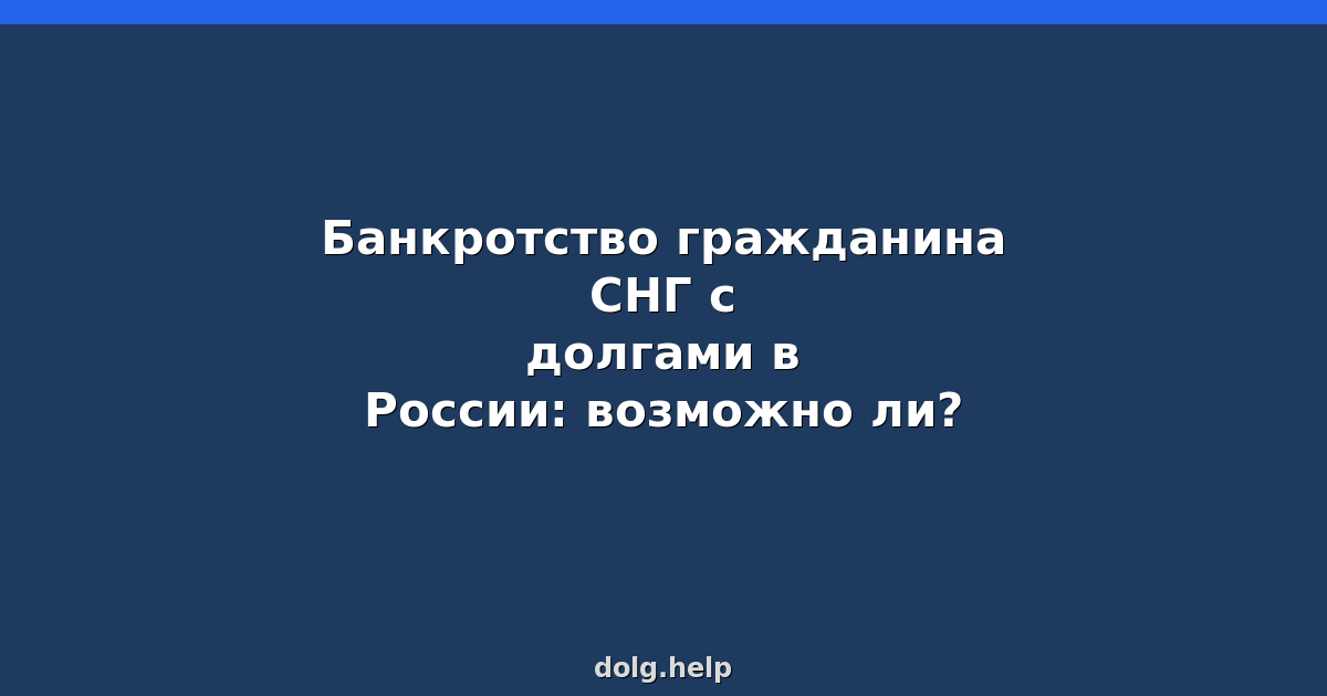 Банкротство гражданина СНГ с долгами в России: возможно ли?