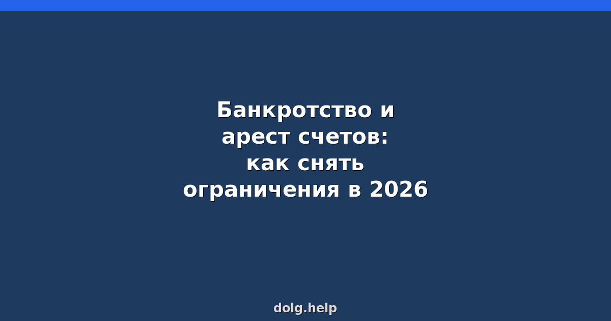 Банкротство и арест счетов: как снять ограничения в 2026