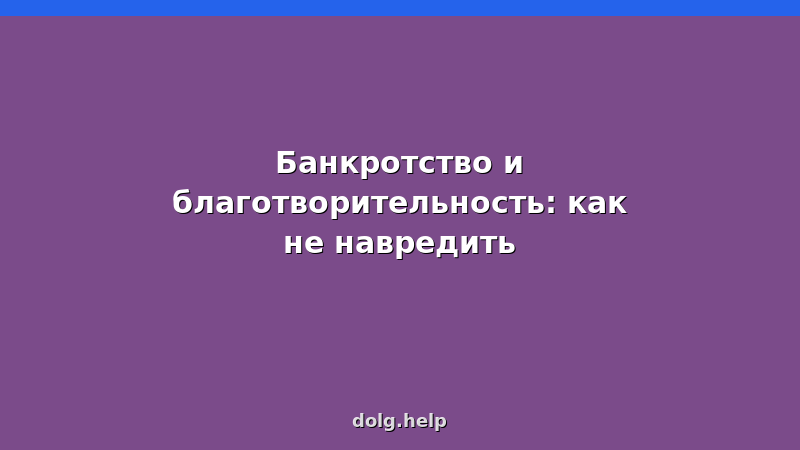 Банкротство и благотворительность: как не навредить процедуре — советы юриста