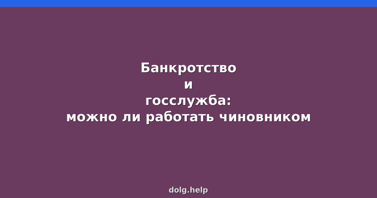 Банкротство и госслужба: можно ли работать чиновником