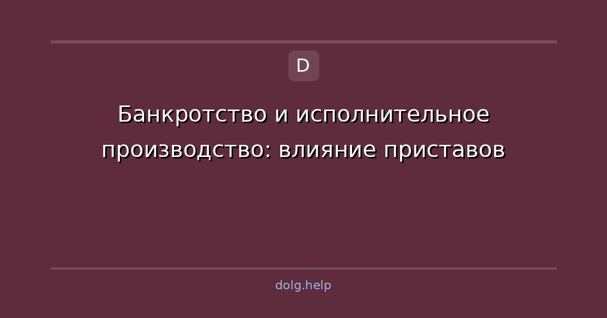 Банкротство и исполнительное производство: влияние приставов