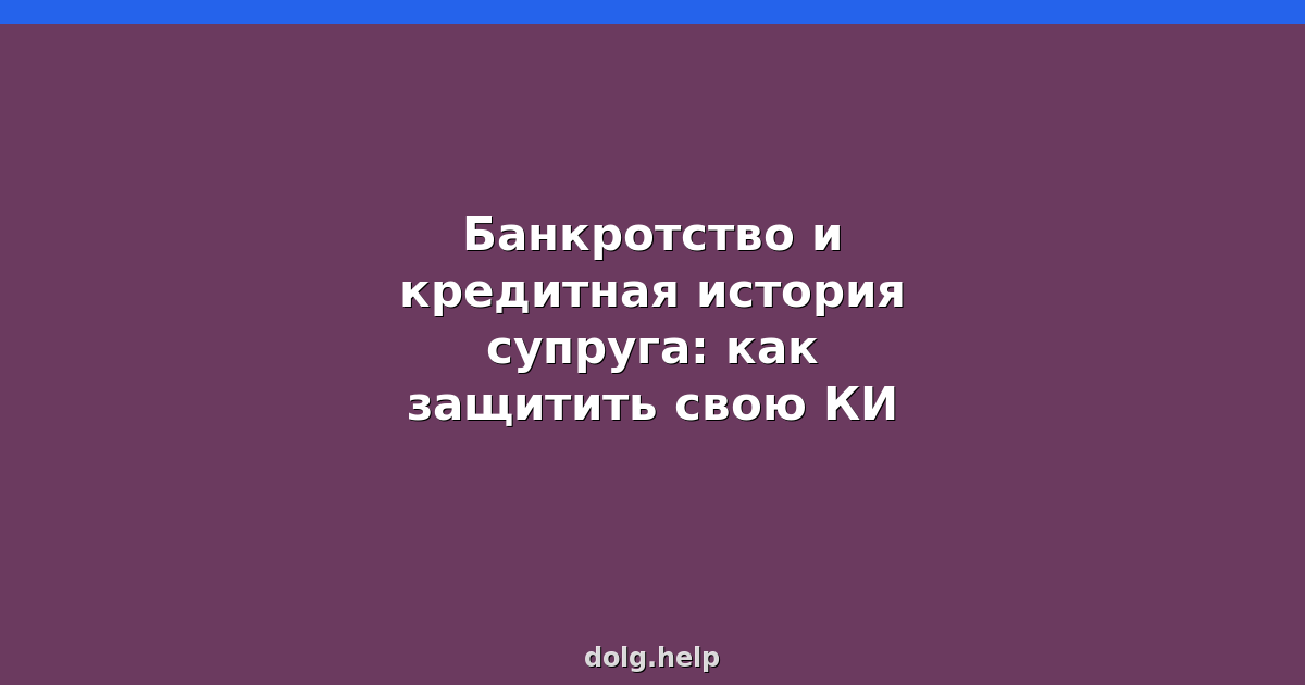 Банкротство и кредитная история супруга: как защитить свою КИ