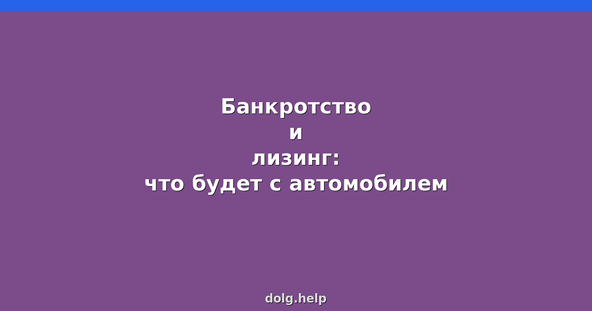 Банкротство и лизинг: что будет с автомобилем