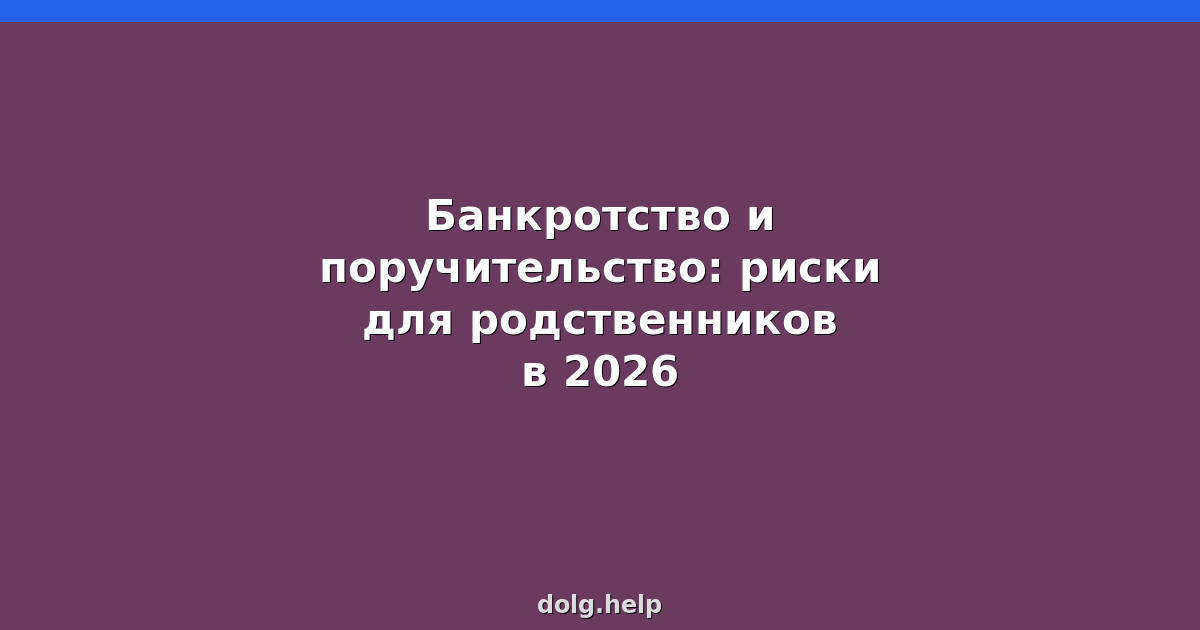 Банкротство и поручительство: риски для родственников в 2026
