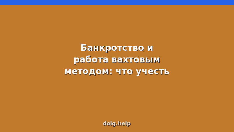 Банкротство при работе вахтовым методом: документы, доходы, риски