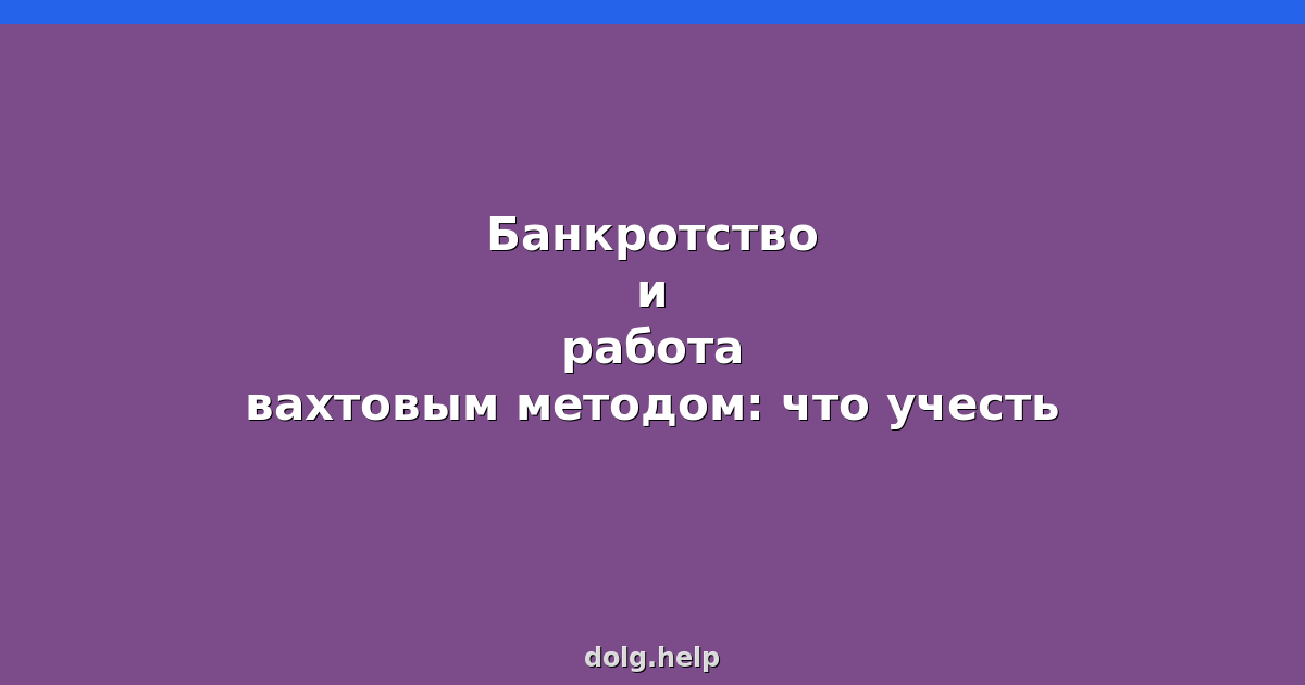 Банкротство и работа вахтовым методом: что учесть