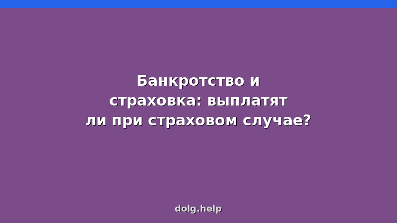 Банкротство и страховка: выплатят ли при страховом случае? Разбор ситуаций с ОСАГО, страхованием жизни и имущества.
