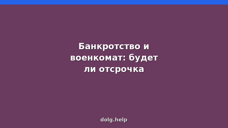 Банкротство и военкомат: влияет ли процедура на отсрочку от армии в 2026 году