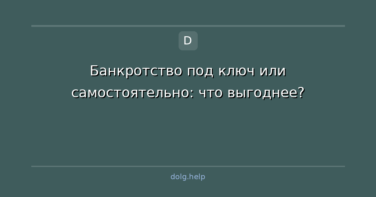 Банкротство под ключ или самостоятельно: что выгоднее?