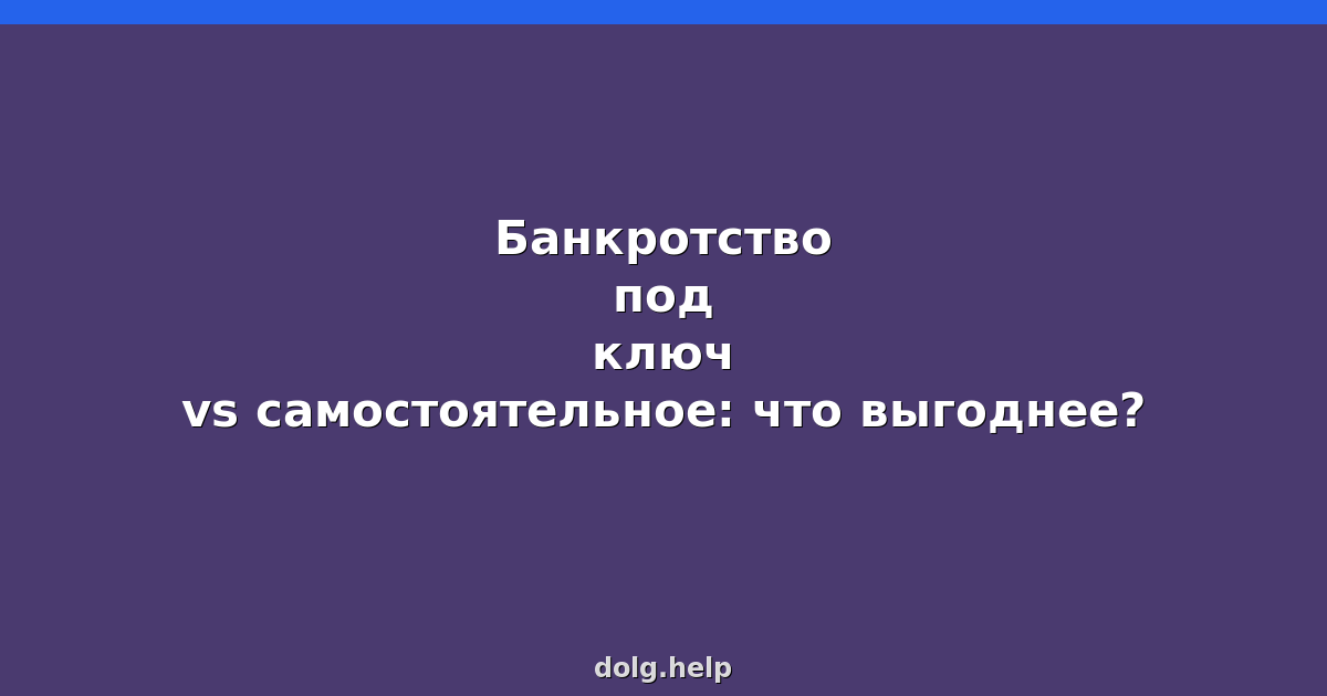 Банкротство под ключ vs самостоятельное: что выгоднее?