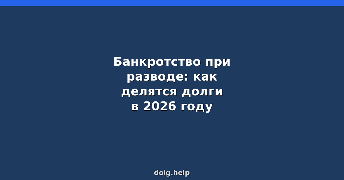 Банкротство при разводе: как делятся долги в 2026 году