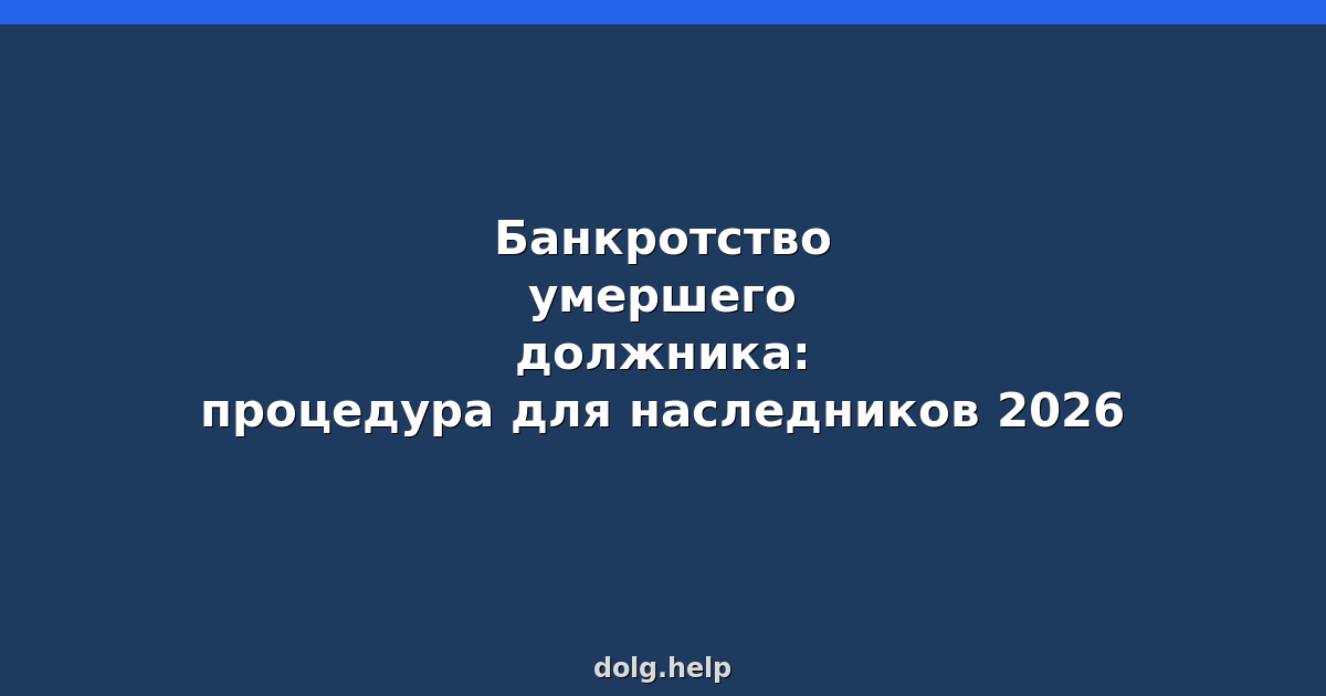 Банкротство умершего должника: процедура для наследников 2026