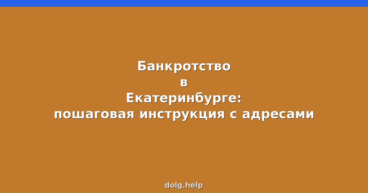 Банкротство в Екатеринбурге: пошаговая инструкция с адресами