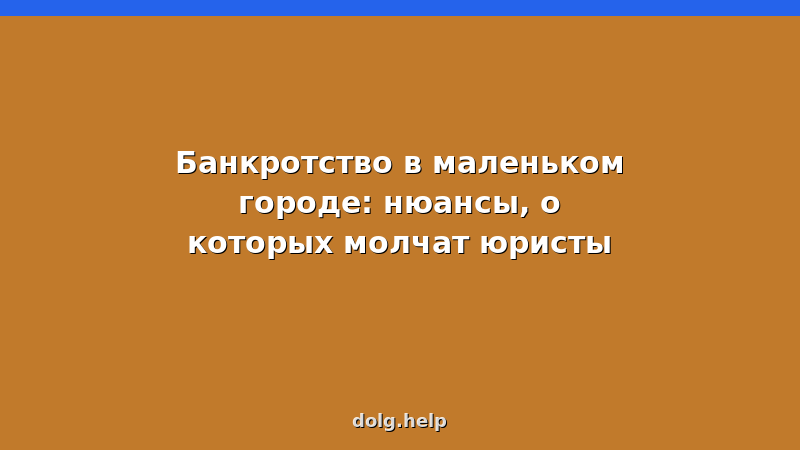 Банкротство в маленьком городе — особенности процедуры, стоимость, документы и советы юриста