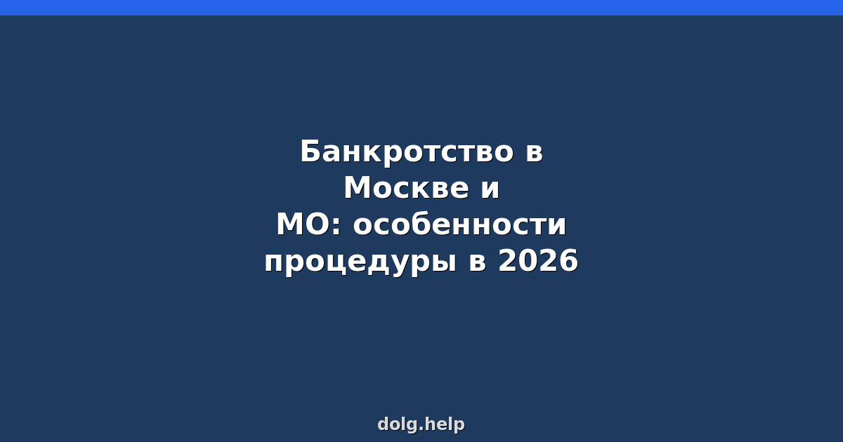 Банкротство в Москве и МО: особенности процедуры в 2026