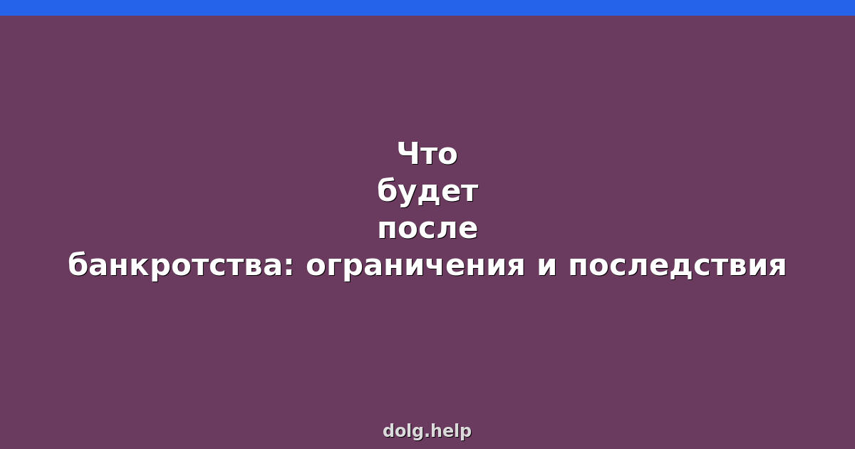 Что будет после банкротства: ограничения и последствия