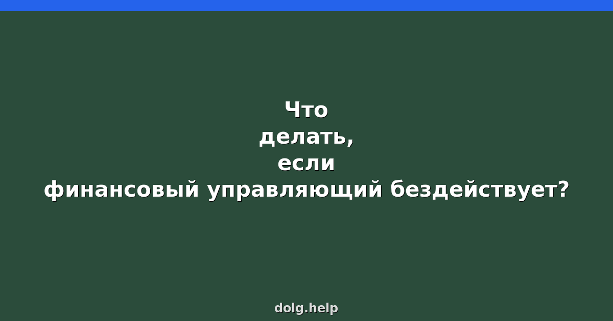 Что делать, если финансовый управляющий бездействует?