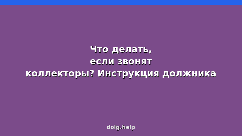 Инструкция должника: что делать, если звонят коллекторы — законные способы защиты