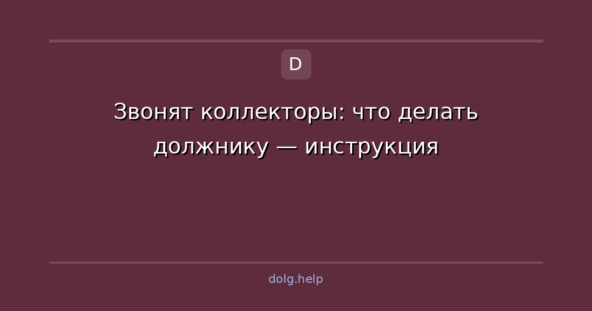 Звонят коллекторы: что делать должнику — инструкция