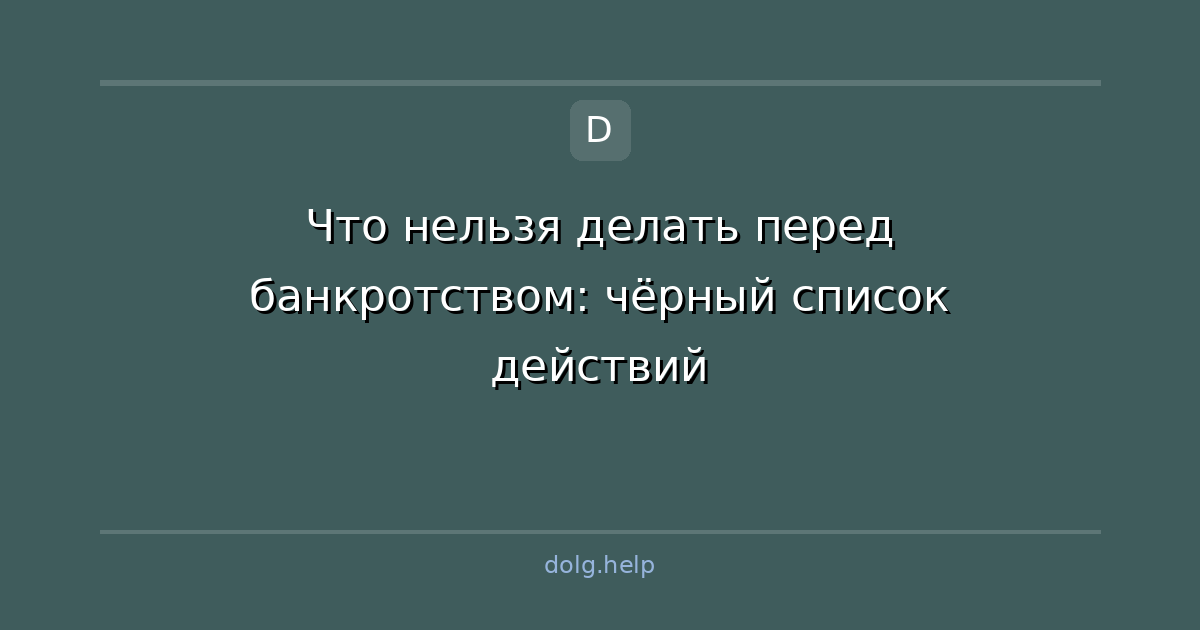 Что нельзя делать перед банкротством: чёрный список действий