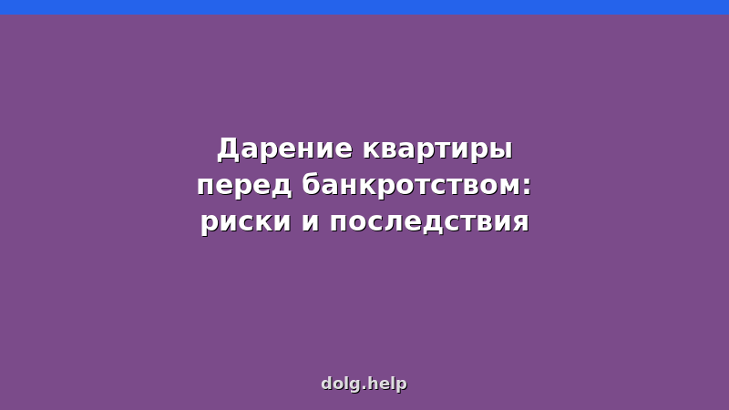 Дарение квартиры перед банкротством — риски оспаривания сделки и последствия для должника