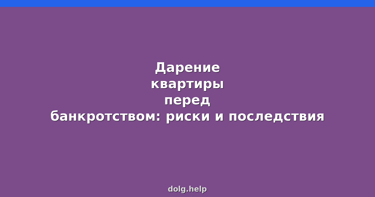 Дарение квартиры перед банкротством: риски и последствия