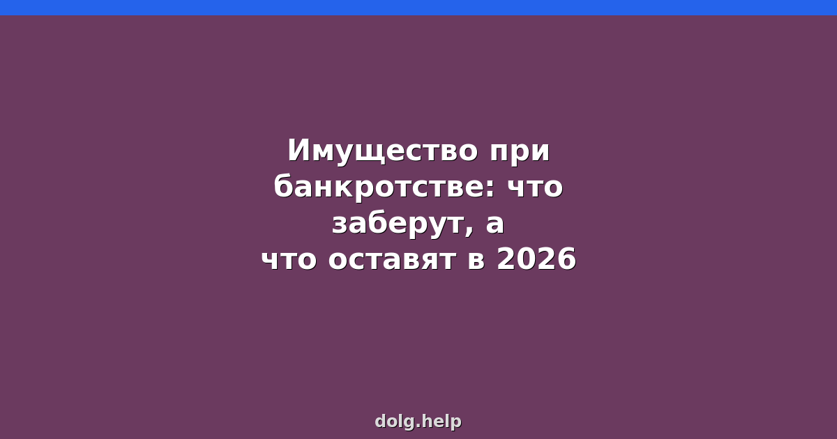 Имущество при банкротстве: что заберут, а что оставят в 2026