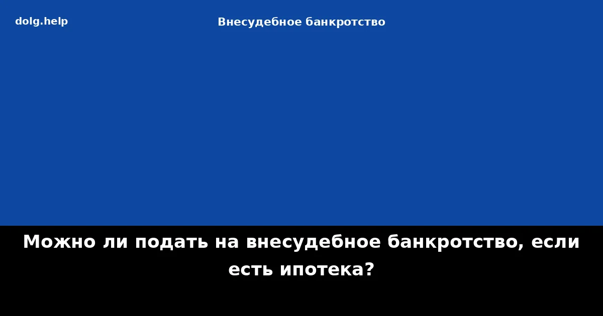 Можно ли подать на внесудебное банкротство, если есть ипотека?