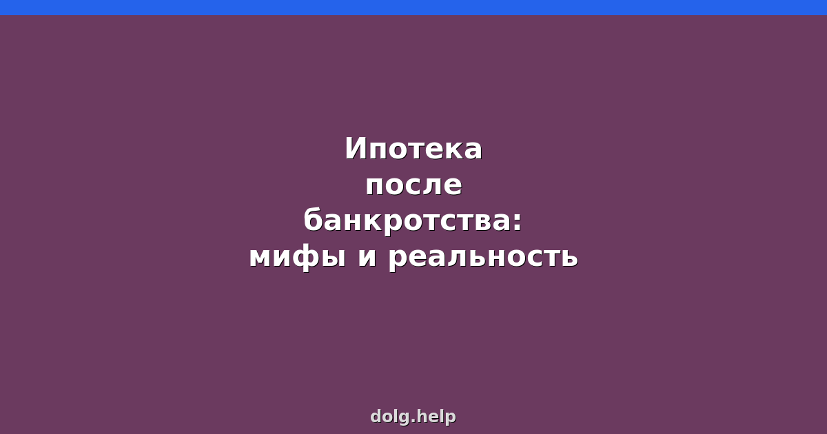 Ипотека после банкротства: мифы и реальность
