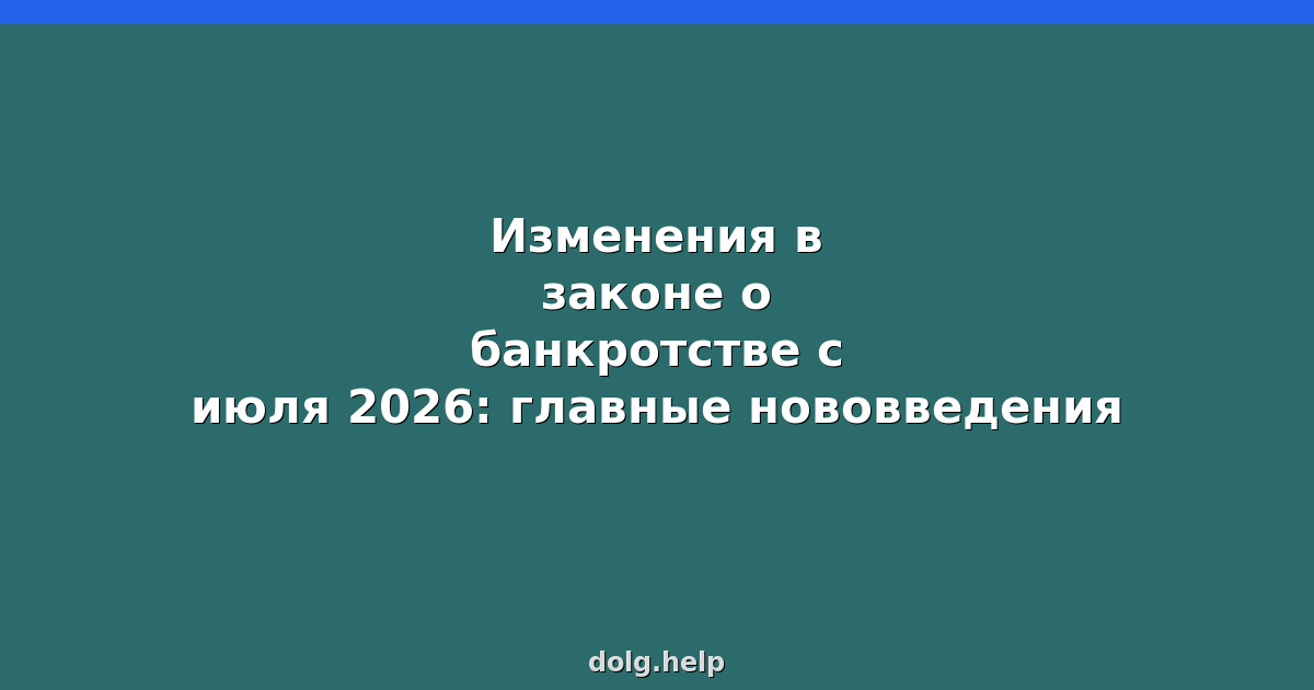 Изменения в законе о банкротстве с июля 2026: главные нововведения