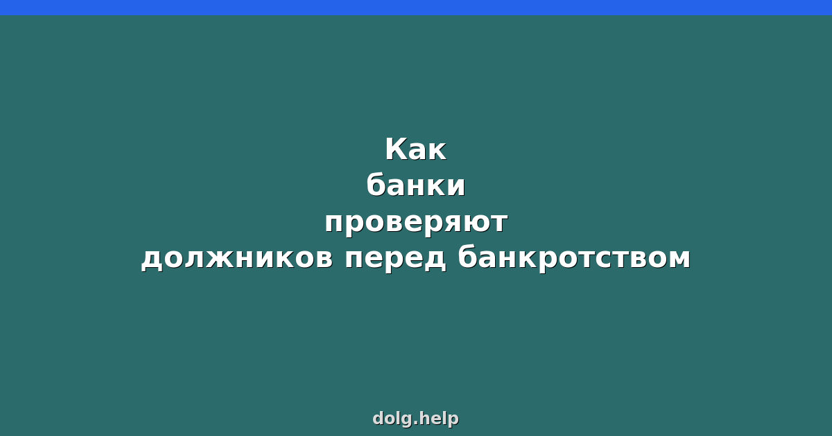 Как банки проверяют должников перед банкротством