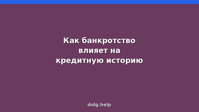 Как банкротство влияет на кредитную историю: сроки, запреты, шансы на новые кредиты
