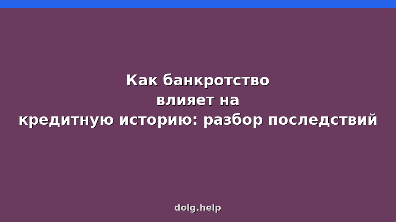 Влияние банкротства на кредитную историю: сроки, исправление, последствия