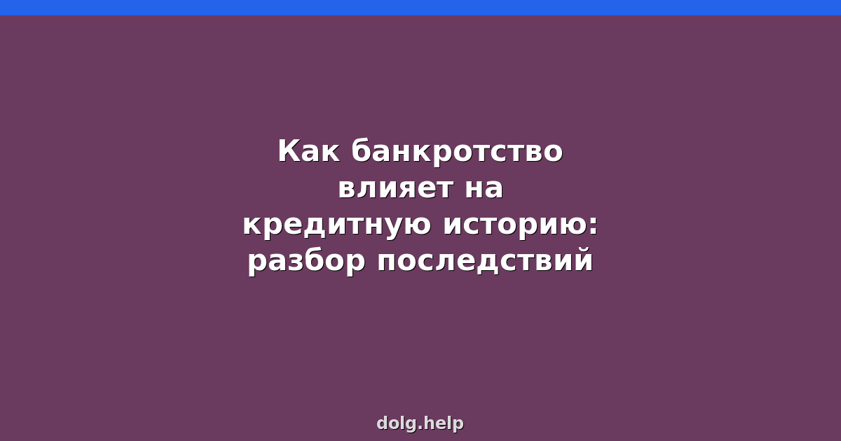 Как банкротство влияет на кредитную историю: разбор последствий