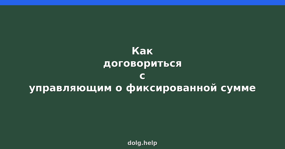Как договориться с управляющим о фиксированной сумме