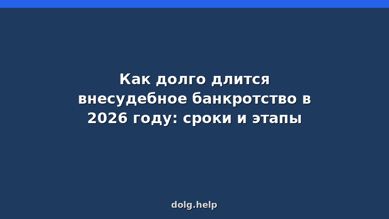 Как долго длится внесудебное банкротство в 2026 году? Сроки и этапы