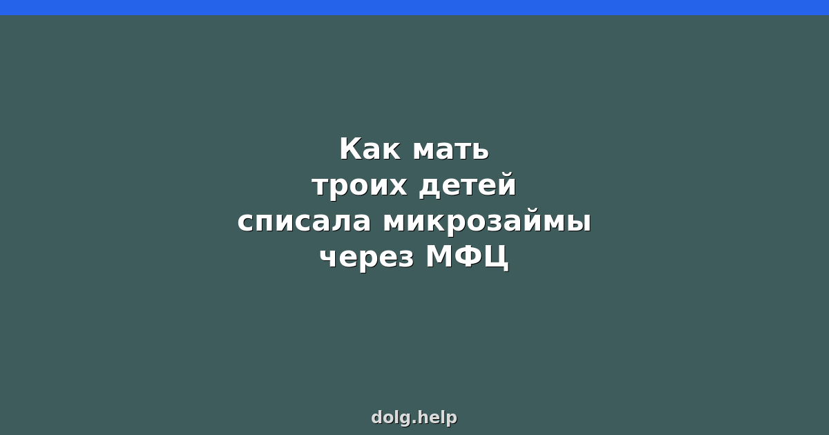 Как мать троих детей списала микрозаймы через МФЦ