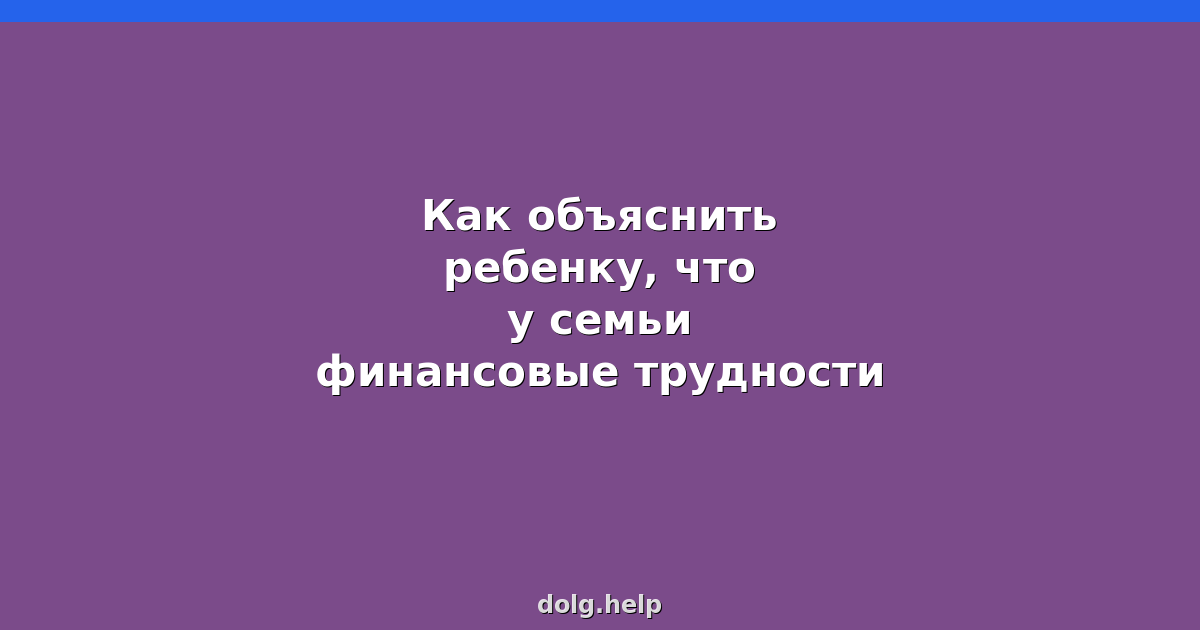 Как объяснить ребёнку, что у семьи финансовые трудности