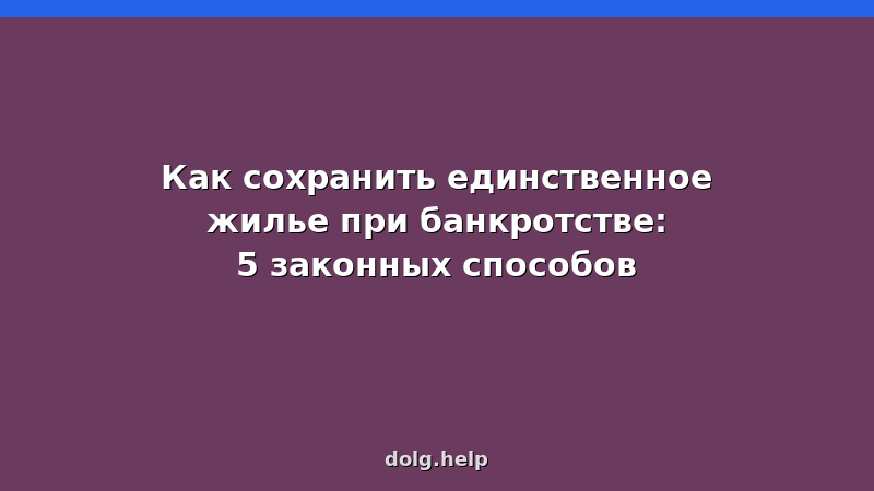 Как сохранить единственное жилье при банкротстве: 5 законных способов — защита квартиры и дома