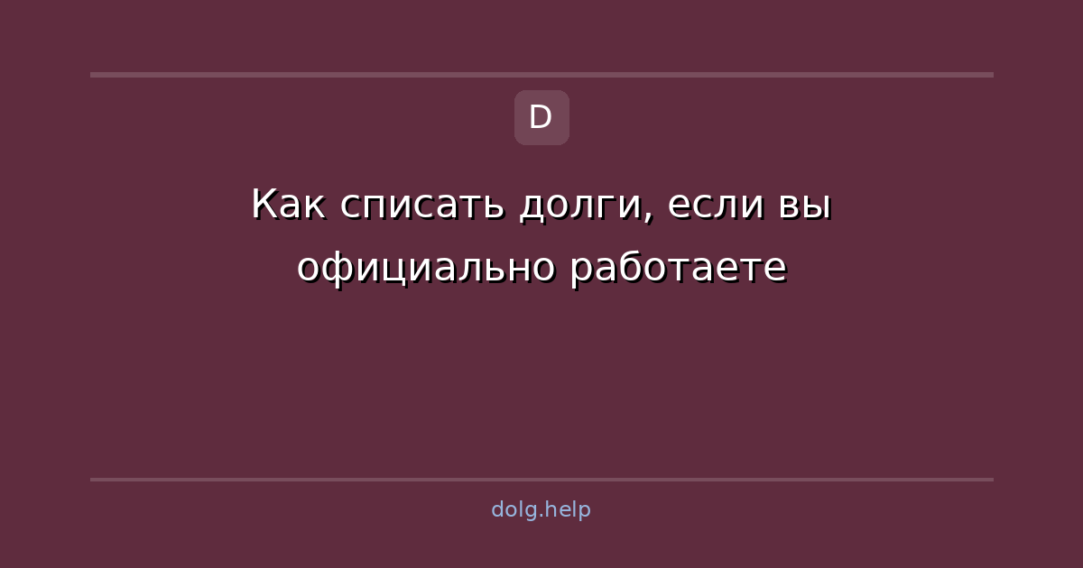 Как списать долги, если вы официально работаете