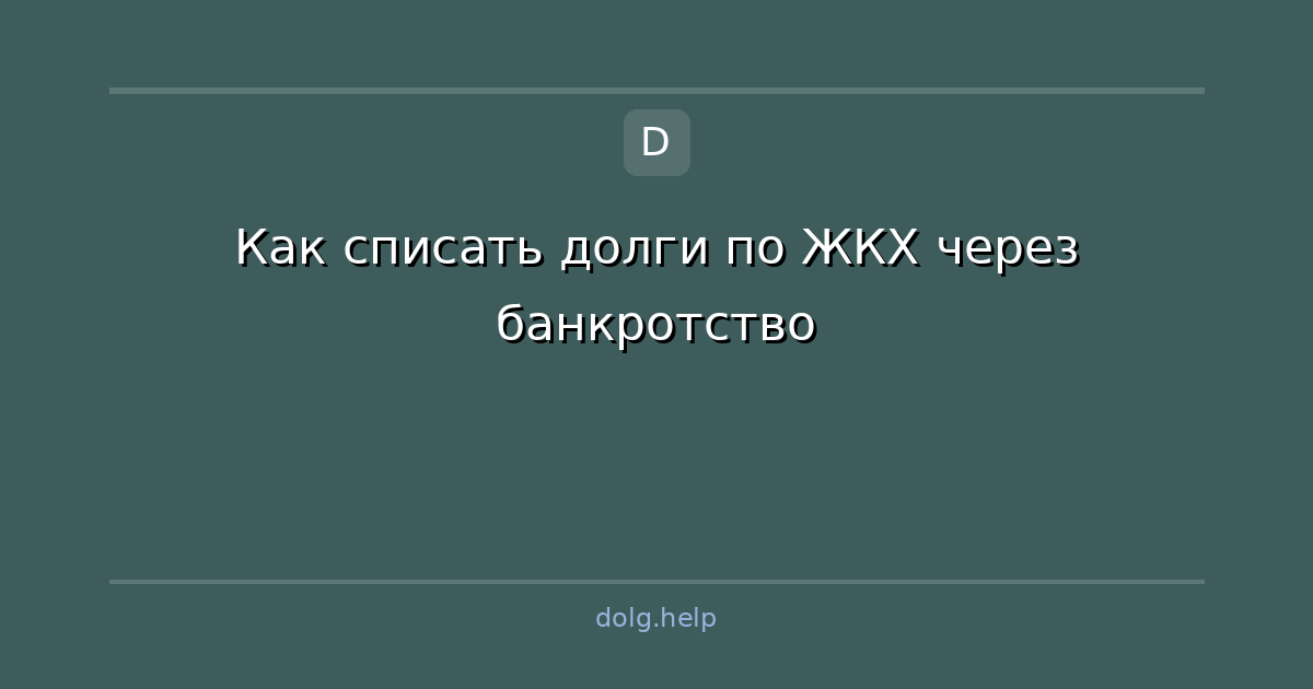 Как списать долги по ЖКХ через банкротство