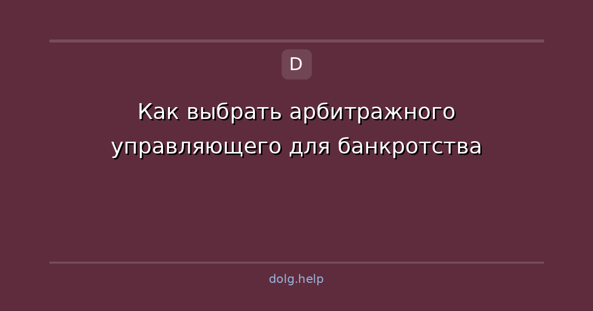 Как выбрать арбитражного управляющего для банкротства