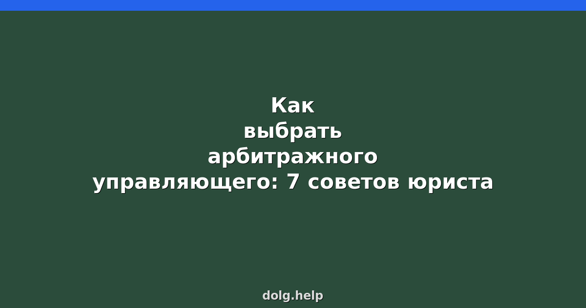 Как выбрать арбитражного управляющего: 7 советов юриста