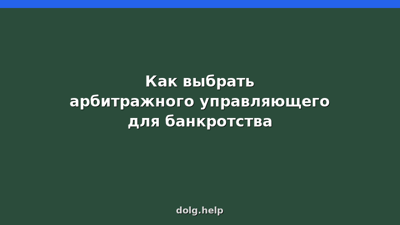 Выбор арбитражного управляющего для банкротства: критерии, проверка, советы юриста