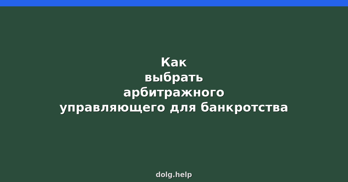 Как выбрать арбитражного управляющего для банкротства: советы юриста