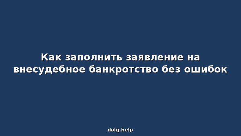 Как заполнить заявление на внесудебное банкротство без ошибок